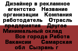 Дизайнер в рекламное агентство › Название организации ­ Компания-работодатель › Отрасль предприятия ­ Другое › Минимальный оклад ­ 28 000 - Все города Работа » Вакансии   . Самарская обл.,Сызрань г.